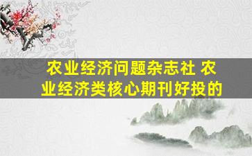 农业经济问题杂志社 农业经济类核心期刊好投的